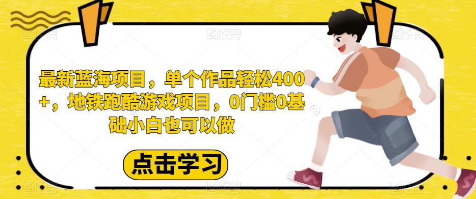 最新蓝海项目，单个作品轻松400 ，地铁跑酷游戏项目，0门槛0基础小白也可以做【揭秘】