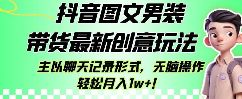 抖音图文男装带货最新创意玩法，主以聊天记录形式，无脑操作轻松月入1w 【揭秘】