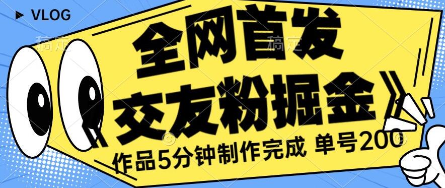 全网首发《交友粉掘金》单号一天躺赚200 作品5分钟制作完成，（长期稳定项目）【揭秘】