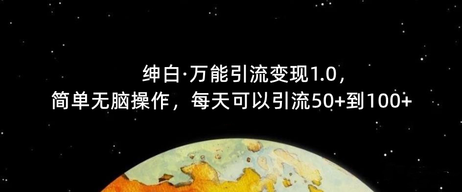 【推荐】绅白·万能引流变现1.0，简单无脑操作，每天可以引流50 到100 