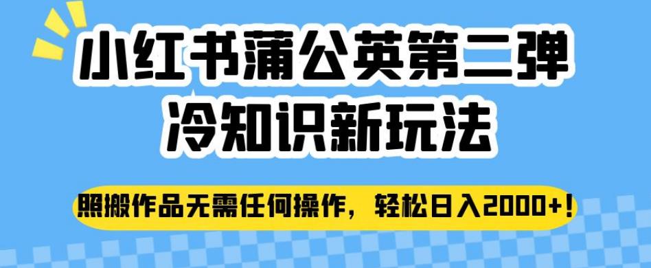 小红书蒲公英第二弹冷知识新玩法，照搬作品无需任何操作，轻松日入2000 【揭秘】