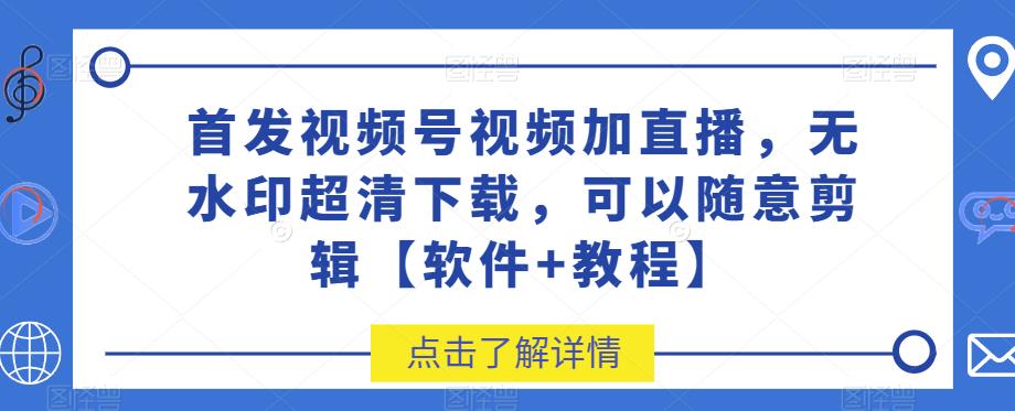 首发视频号视频加直播无水印超清下载，可以随意剪辑【软件 教程】