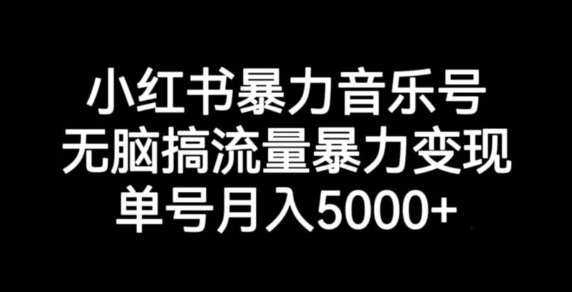 小红书暴力音乐号，无脑搞流量暴力变现，单号月入5000 