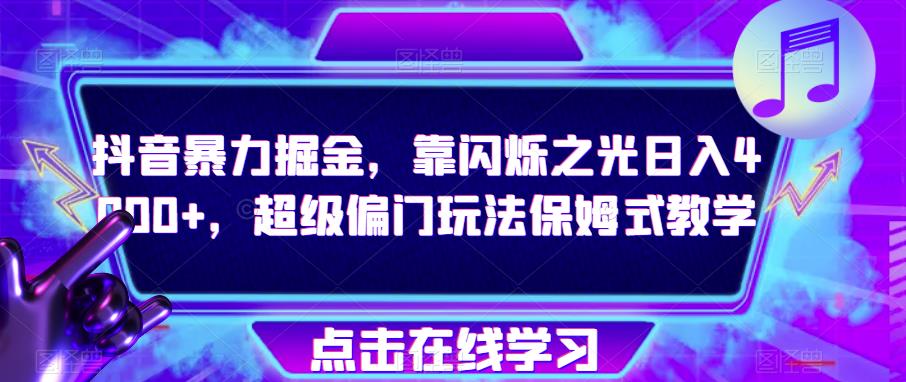 抖音暴力掘金，靠闪烁之光日入4000 ，超级偏门玩法保姆式教学