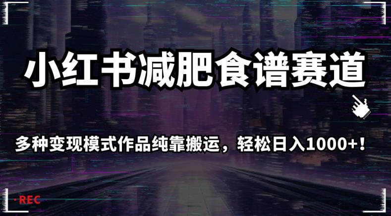 小红书减肥食谱赛道，多种变现模式作品纯靠搬运，轻松日入1000 ！【揭秘】