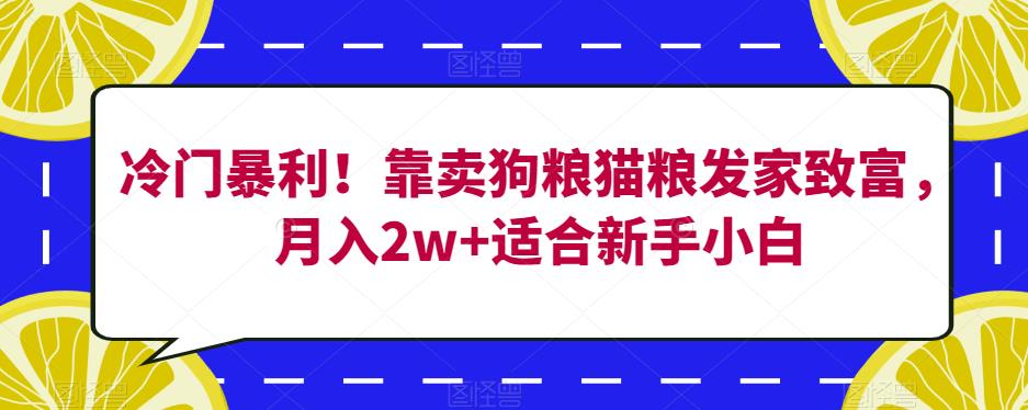 冷门暴利！靠卖狗粮猫粮发家致富，月入2w 适合新手小白【揭秘】