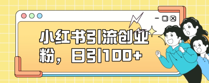 小红书引流创业粉，日引100 【揭秘】