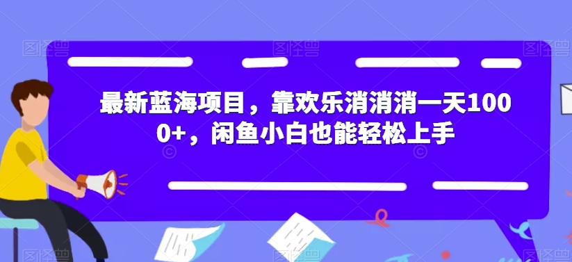 最新蓝海项目，靠欢乐消消消一天1000 ，闲鱼小白也能轻松上手【揭秘】