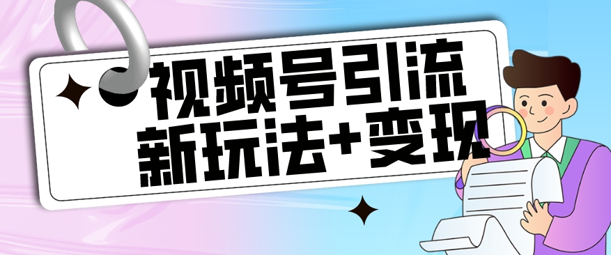 【玩法揭秘】视频号引流新玩法 变现思路，本玩法不限流不封号