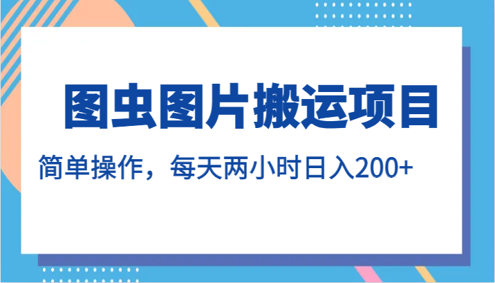 图虫图片搬运项目，简单操作，每天两小时日入200 