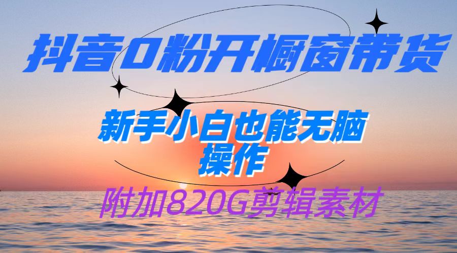 抖音0粉开橱窗带货，日入500 ，新手小白也能无脑操作【附加820G剪辑资料】