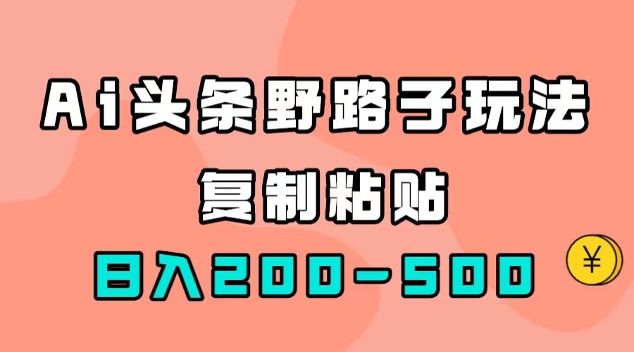 （7384期）AI头条野路子玩法，只需复制粘贴，日入200-500 