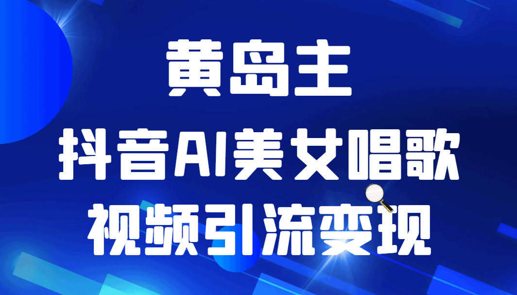 黄岛主 · 抖音AI美女唱歌视频引流变现分享课