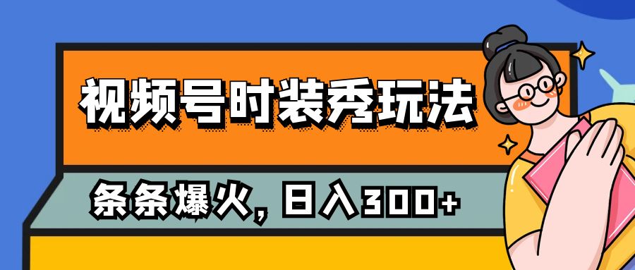 视频号时装秀玩法，条条流量2W ，保姆级教学，每天5分钟收入300 