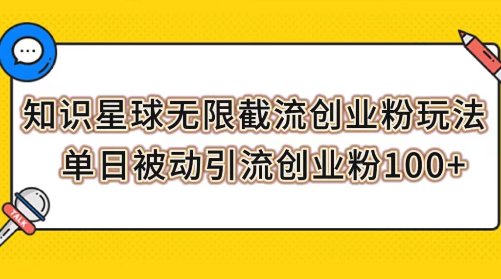 （7691期）知识星球无限截流创业粉玩法，单日被动引流创业粉100 