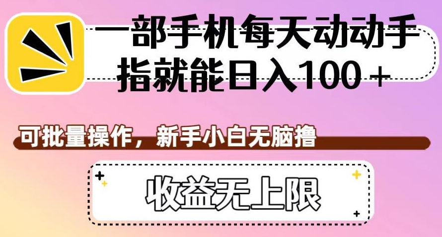 一部手机每天动动手指就能日入100 ，可批量操作，新手小白无脑撸，收益无上限【揭秘】