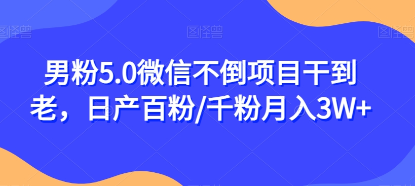 男粉5.0微信不倒项目干到老，日产百粉/千粉月入3W 【揭秘】