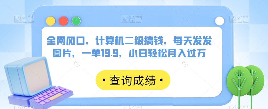 全网风口，计算机二级搞钱，每天发发图片，一单19.9，小白轻松月入过万【揭秘】