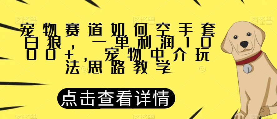 宠物赛道如何空手套白狼，一单利润1000 ，宠物中介玩法思路教学【揭秘】