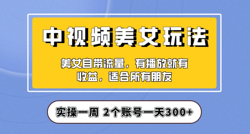 实操一天300 ，中视频美女号项目拆解，保姆级教程助力你快速成单！【揭秘】