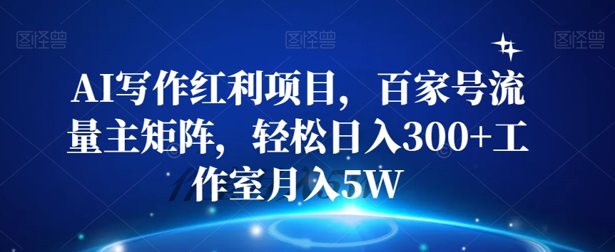 AI写作红利项目，百家号流量主矩阵，轻松日入300 工作室月入5W【揭秘】