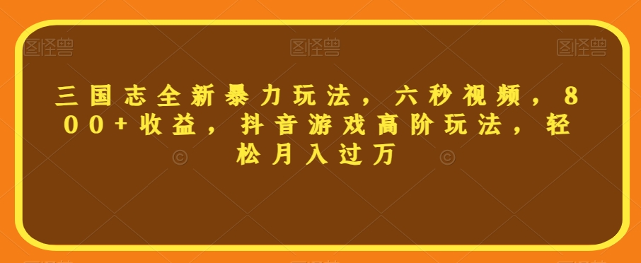 三国志全新暴力玩法，六秒视频，800 收益，抖音游戏高阶玩法，轻松月入过万【揭秘】