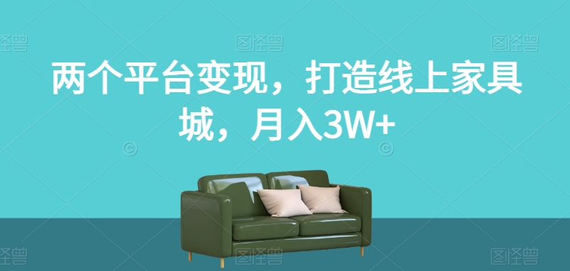 两个平台变现，打造线上家具城，月入3W 【揭秘】