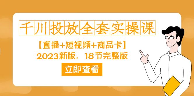 （7412期）千川投放-全套实操课【直播 短视频 商品卡】2023新版，18节完整版！