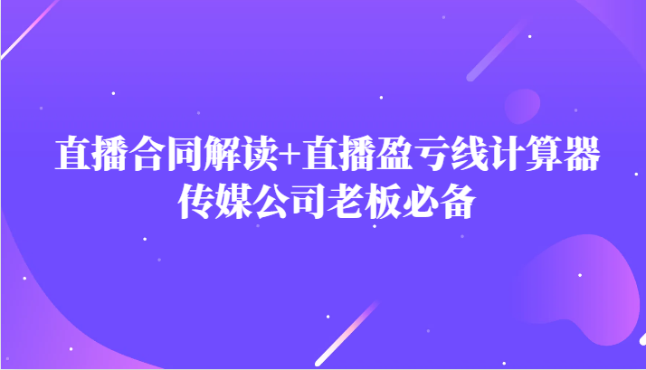 主播直播合同解读防踩坑 直播盈亏线计算器，传媒公司老板必备