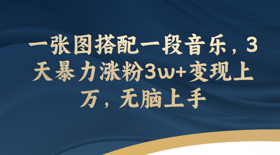 （7674期）一张图搭配一段音乐，3天暴力涨粉3w 变现上万，无脑上手