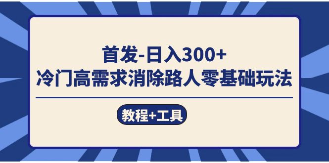 （7534期）首发日入300   冷门高需求消除路人零基础玩法（教程 工具）