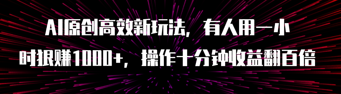 （7700期）AI原创高效新玩法，有人用一小时狠赚1000 操作十分钟收益翻百倍（附软件）