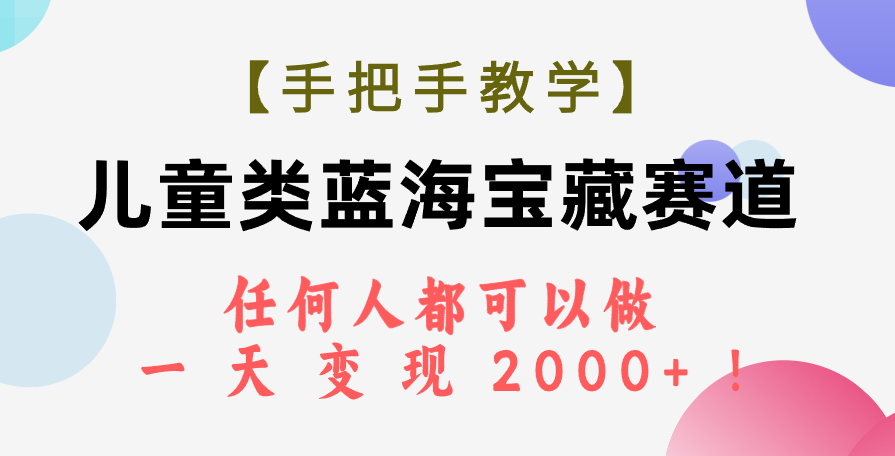 （7611期）【手把手教学】儿童类蓝海宝藏赛道，任何人都可以做，一天轻松变现2000 ！