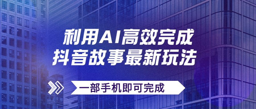 （7564期）抖音故事最新玩法，通过AI一键生成文案和视频，日收入500 一部手机即可完成