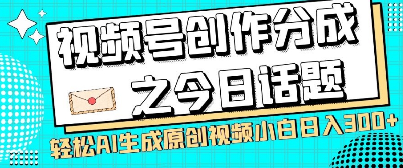 视频号创作分成之今日话题，两种方法，轻松AI生成原创视频，小白日入300 