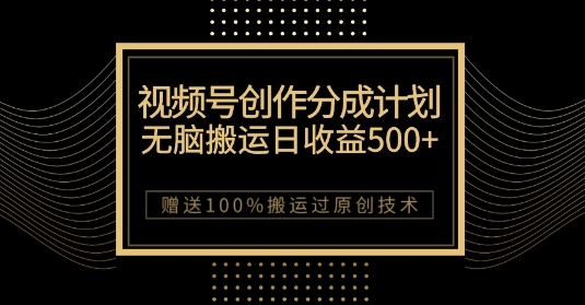 最新视频号创作分成计划，无脑搬运一天收益500 ，100%搬运过原创技巧【揭秘】