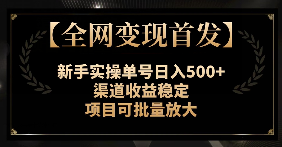 【全网变现首发】新手实操单号日入500 ，渠道收益稳定，项目可批量放大【揭秘】