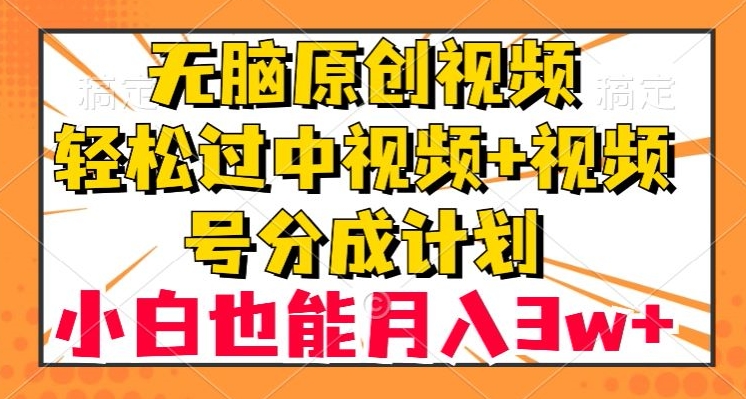 无脑原创视频，轻松过中视频 视频号分成计划，小白也能月入3w 【揭秘】