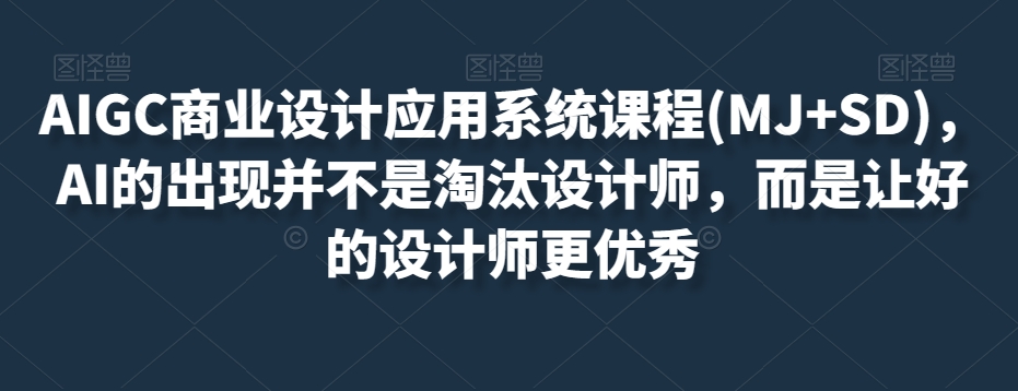 AIGC商业设计应用系统课程(MJ SD)，AI的出现并不是淘汰设计师，而是让好的设计师更优秀