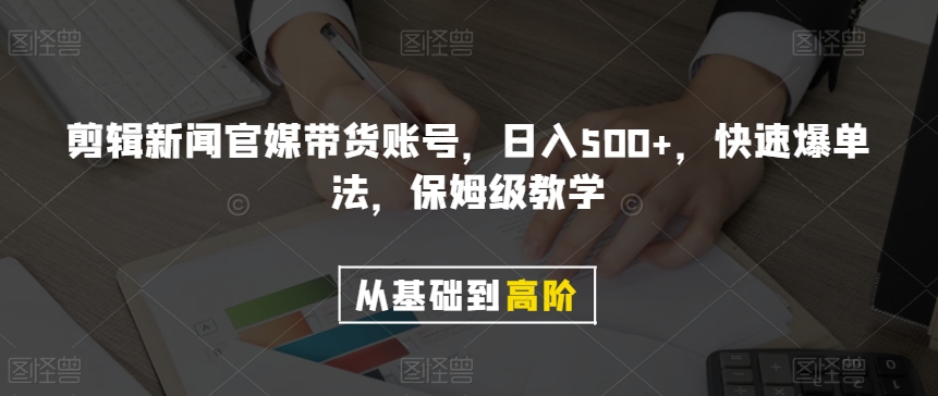 剪辑新闻官媒带货账号，日入500 ，快速爆单法，保姆级教学【揭秘】