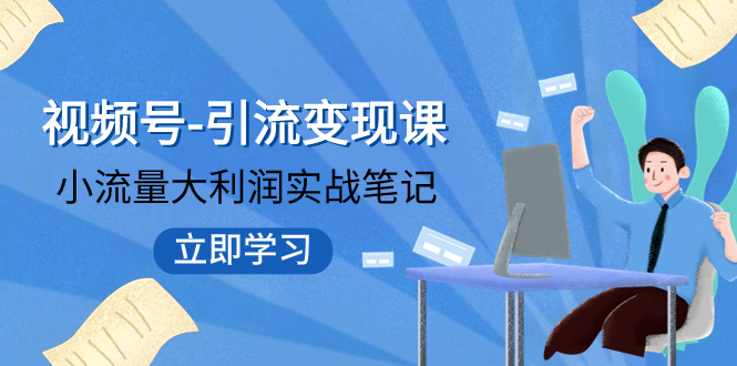 （7758期）视频号-引流变现课：小流量大利润实战笔记  冲破传统思维 重塑品牌格局!