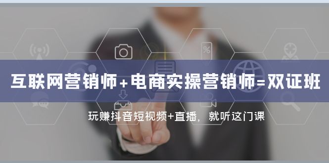 （7929期）互联网·营销师 电商实操营销师=双 证 班：玩赚抖音短视频 直播 就听这门课