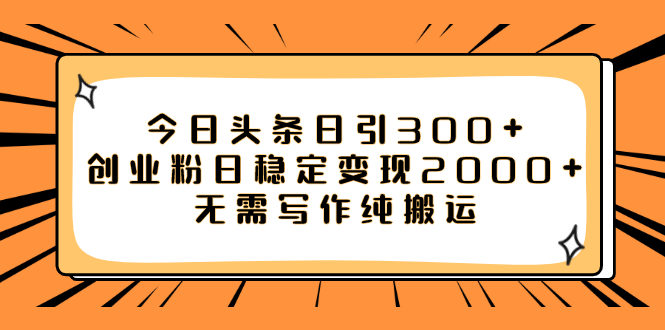 （7763期）今日头条日引300 创业粉日稳定变现2000 无需写作纯搬运