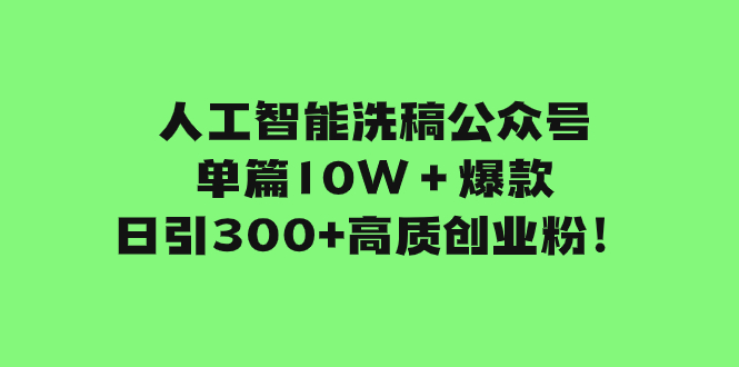 （7920期）人工智能洗稿公众号单篇10W＋爆款，日引300 高质创业粉！