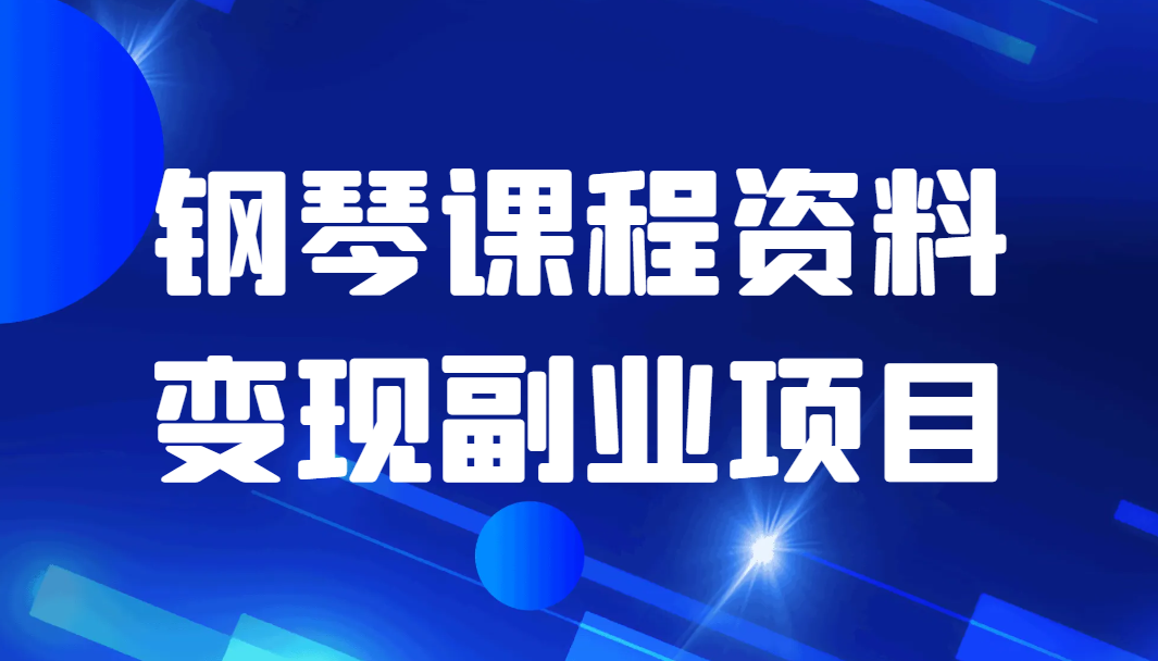 钢琴课程资料变现副业项目，视频版一条龙实操玩法分享给你