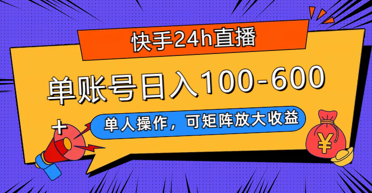 （7709期）快手24h直播，单人操作，可矩阵放大收益，单账号日入100-600 