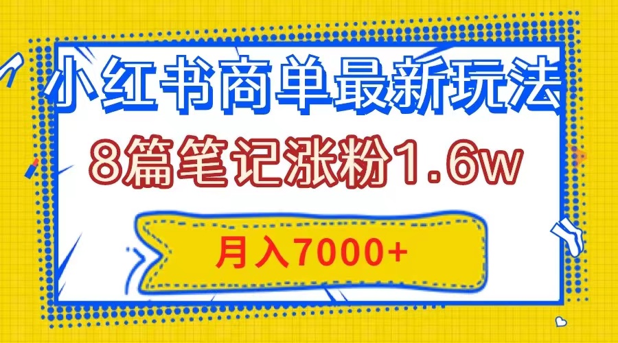 （7954期）小红书商单最新玩法，8篇笔记涨粉1.6w，几分钟一个笔记，月入7000 