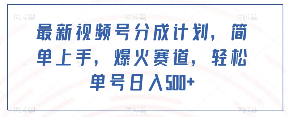 最新视频号分成计划，简单上手，爆火赛道，轻松单号日入500 