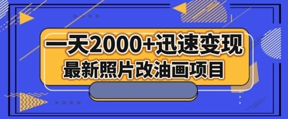 最新照片改油画项目，流量爆到爽，一天2000 迅速变现【揭秘】