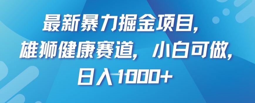 最新暴力掘金项目，雄狮健康赛道，小白可做，日入1000 【揭秘】